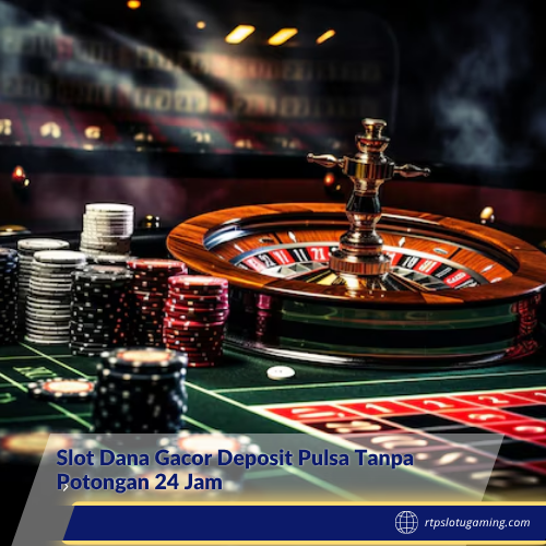Slot Dana Gacor Deposit Pulsa Tanpa Potongan 24 Jam